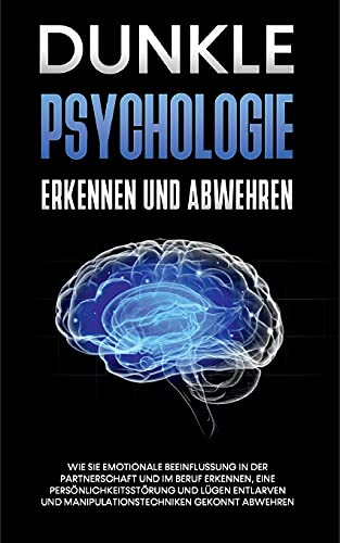 Dunkle Psychologie erkennen und abwehren: Wie Sie emotionale Beeinflussung in der Partnerschaft und im Beruf erkennen, eine Persönlichkeitsstörung und ... und Manipulationstechniken gekonnt abwehren