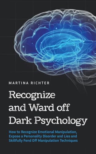 Recognize and Ward off Dark Psychology: How to Recognize Emotional Manipulation, Expose a Personality Disorder and Lies and Skillfully Fend Off Manipulation Techniques von Martina Richter
