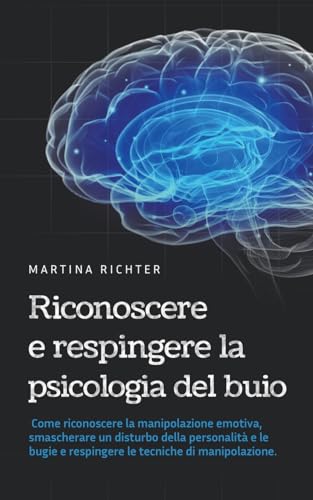 Riconoscere e respingere la psicologia del buio: Come riconoscere la manipolazione emotiva, smascherare un disturbo della personalità e le bugie e respingere le tecniche di manipolazione. von Martina Richter