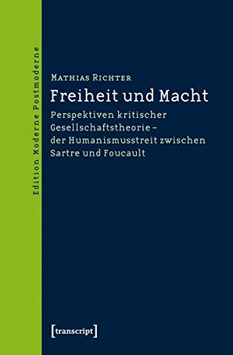 Freiheit und Macht: Perspektiven kritischer Gesellschaftstheorie - der Humanismusstreit zwischen Sartre und Foucault (Edition Moderne Postmoderne)