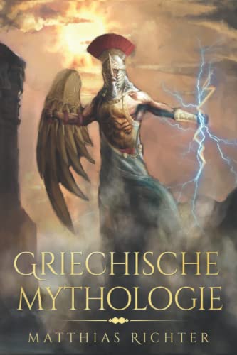 Griechische Mythologie: Dieses Buch enthält die Geschichten von Mythen, Sagen, und Figuren aus der Geschichte der Mythologie der Griechen Griechische Mythologie: Dieses Buch enthält die Geschichten von Mythen, Sagen, und Figuren aus der Geschichte der Mythologie der Griechen