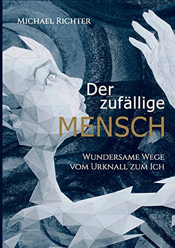 Der zufällige Mensch: Wundersame Wege vom Urknall zum Ich