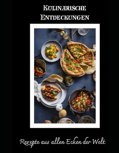 Kulinarische Entdeckungen: Rezepte aus allen Ecken der Welt Weltküche, internationale Rezepte, kulinarische Reise, exotische Gerichte, Kochbuch, globale Aromen, Fusion Cooking, Kochen für Genießer von Independently published