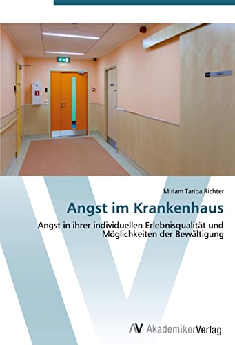 Angst im Krankenhaus: Angst in ihrer individuellen Erlebnisqualität und Möglichkeiten der Bewältigung Angst im Krankenhaus: Angst in ihrer individuellen Erlebnisqualität und Möglichkeiten der Bewältigung