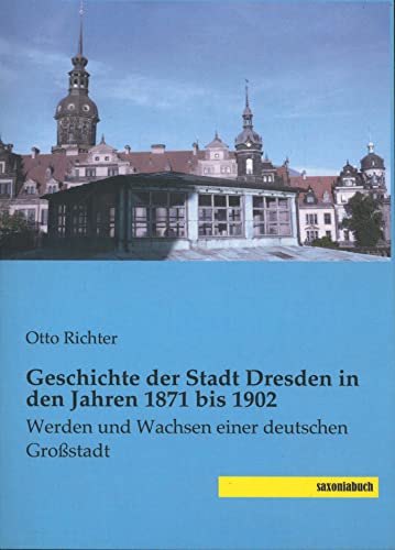 Geschichte der Stadt Dresden in den Jahren 1871 bis 1902: Werden und Wachsen einer deutschen Grossstadt: Werden und Wachsen einer deutschen Großstadt Geschichte der Stadt Dresden in den Jahren 1871 bis 1902: Werden und Wachsen einer deutschen Grossstadt: Werden und Wachsen einer deutschen Großstadt