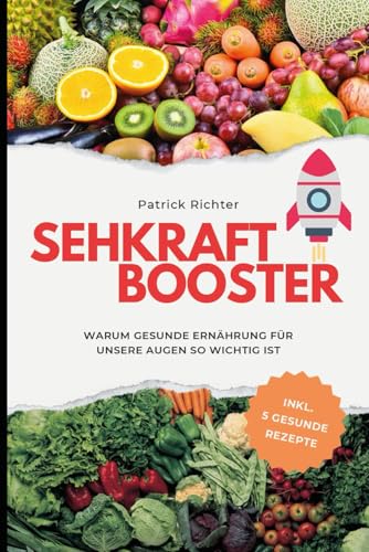 Sehkraft Booster: WARUM GESUNDE ERNÄHRUNG FÜRUNSERE AUGEN SO WICHTIG IST von Independently published