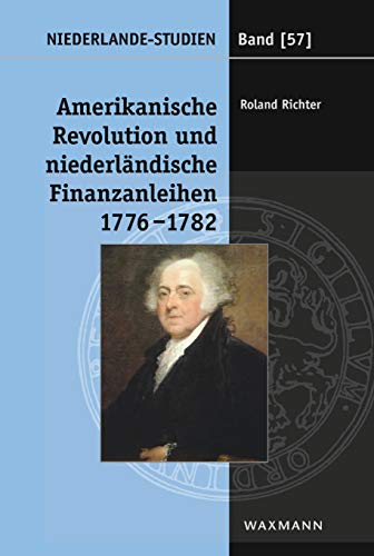 Amerikanische Revolution und niederländische Finanzanleihen 1776–1782: Die Rolle John Adams’ und der Amsterdamer Finanzhäuser bei der diplomatischen Anerkennung der USA (Niederlande-Studien) von Waxmann Verlag GmbH