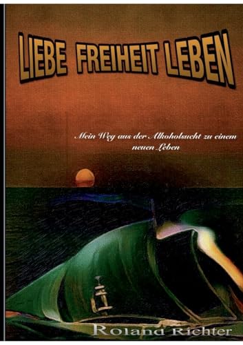 Liebe Freiheit Leben: Mein Weg aus der Alkoholsucht zu einem neunen Leben von Books on Demand