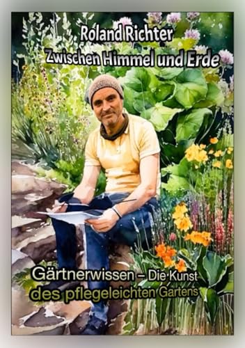 Zwischen Himmel und Erde: Gärtnerwissen-Die Kunst des pflegeleichten Gartens von epubli