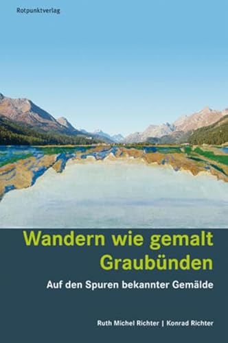 Wandern wie gemalt Graubünden: Auf den Spuren bekannter Gemälde (Lesewanderbuch) von Rotpunktverlag