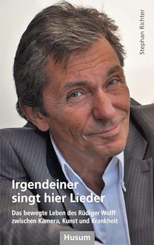 Irgendeiner singt hier Lieder: Das bewegte Leben des Rüdiger Wolff