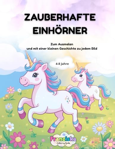 ZAUBERHAFTE EINHöRNER: Zum Ausmalen und mit einer kleinen Geschichte zu jedem Bild: Für alle Kinder von 4-8 Jahren, die Einhörner lieben von Independently published