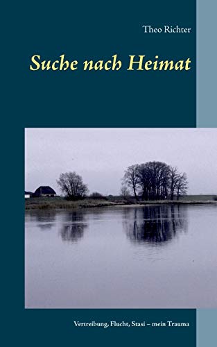 Suche nach Heimat: Vertreibung, Flucht, Stasi - mein Trauma