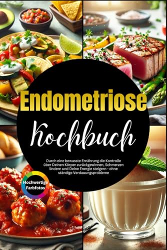 Endometriose Kochbuch: Durch eine bewusste Ernährung die Kontrolle über Deinen Körper zurückgewinnen, Schmerzen lindern und Deine Energie steigern - ohne ständige Verdauungsprobleme.