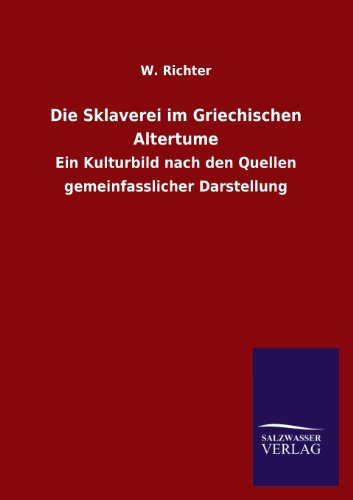 Die Sklaverei im Griechischen Altertume: Ein Kulturbild nach den Quellen gemeinfasslicher Darstellung Die Sklaverei im Griechischen Altertume: Ein Kulturbild nach den Quellen gemeinfasslicher Darstellung