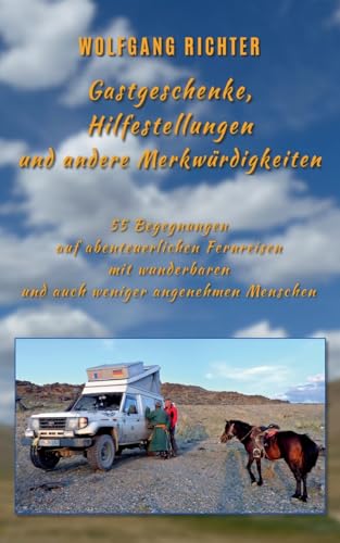 Gastgeschenke, Hilfestellungen und andere Merkwürdigkeiten: 55 Begegnungen auf abenteuerlichen Fernreisen mit wunderbaren und auch weniger angenehmen Menschen Gastgeschenke, Hilfestellungen und andere Merkwürdigkeiten: 55 Begegnungen auf abenteuerlichen Fernreisen mit wunderbaren und auch weniger angenehmen Menschen