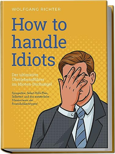 How to Handle Idiots: Der ultimative Überlebensführer im Idioten-Dschungel - Sympathie, Sofort-Hilfe-Plan, Selbsttest und das meisterliche Manövrieren der Persönlichkeitstypen von edition progressio