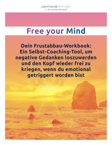 Free your Mind: Dein Frustabbau-Workbook: Ein Selbstcoaching-Tool um negative Gedanken loszuwerden und den Kopf wieder frei zu kriegen, wenn du emotional getriggert worden bist