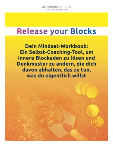 Release your Blocks: Dein Mindset-Workbook: Ein Selbstcoaching-Tool um innere Blockaden zu lösen und Denkmuster zu ändern, die dich davon abhalten, das zu tun, was du wirklich willst