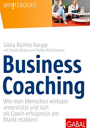 Business Coaching: Wie man Menschen wirksam unterstützt und sich als Coach erfolgreich am Markt etabliert (Whitebooks)