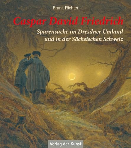 Caspar David Friedrich: Spurensuche im Dresdner Umland und in der Sächsischen Schweiz von Verlag der Kunst Dresden Ingwert Paulsen jr.