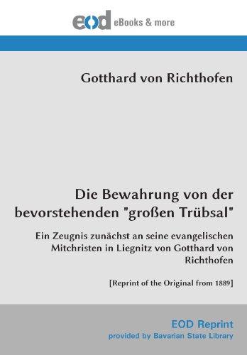 Die Bewahrung von der bevorstehenden "großen Trübsal": Ein Zeugnis zunächst an seine evangelischen Mitchristen in Liegnitz von Gotthard von Richthofen [Reprint of the Original from 1889]