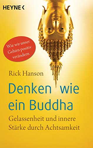 Denken wie ein Buddha: Gelassenheit und innere Stärke durch Achtsamkeit. Wie wir unser Gehirn positiv verändern