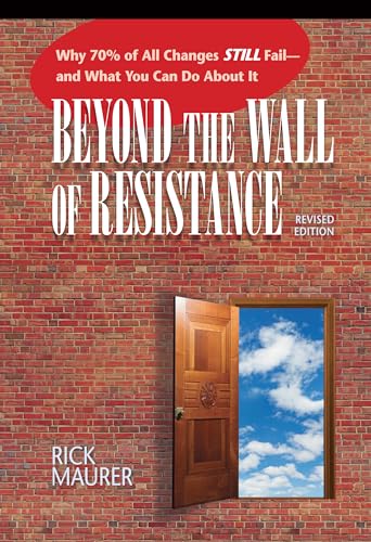 Beyond the Wall of Resistance (Revised Edition): Why 70% of All Changes Still Fail-- And What You Can Do About It