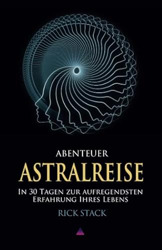 ABENTEUER ASTRALREISE: In 30 Tagen zur aufregendsten Erfahrung Ihres Lebens ABENTEUER ASTRALREISE: In 30 Tagen zur aufregendsten Erfahrung Ihres Lebens