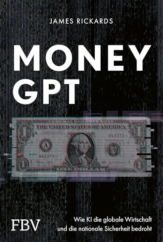 MoneyGPT: Wie KI die globale Wirtschaft und die nationale Sicherheit bedroht. Alles über Geld, Währung, Aktienmarkt, Künstliche Intelligenz, GPT-4, Chatbots und Cyber Security von FinanzBuch Verlag