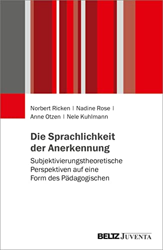 Die Sprachlichkeit der Anerkennung: Subjektivierungstheoretische Perspektiven auf eine Form des Pädagogischen Die Sprachlichkeit der Anerkennung: Subjektivierungstheoretische Perspektiven auf eine Form des Pädagogischen