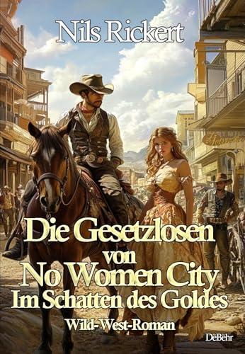 Die Gesetzlosen von No Women City - Im Schatten des Goldes - Wild-West-Roman Die Gesetzlosen von No Women City - Im Schatten des Goldes - Wild-West-Roman von Verlag DeBehr