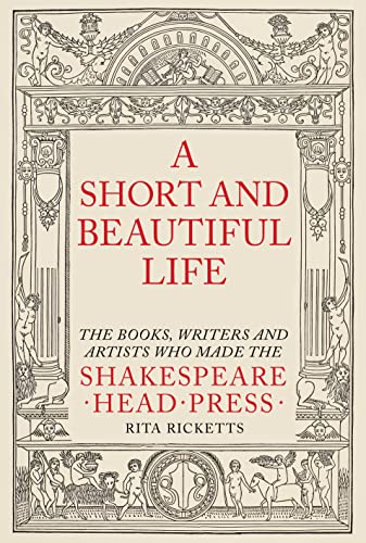 A Short and Beautiful Life: The Books, Writers and Artists Who Made the Shakespeare Head Press