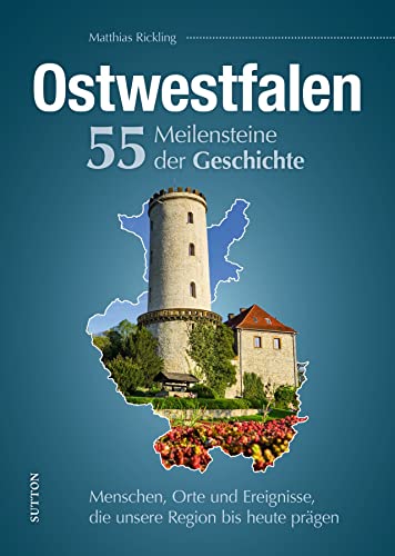 Regionalgeschichte – Ostwestfalen. 55 Highlights aus der Geschichte: Menschen, Orte und Ereignisse, die unsere Region bis heute prägen (Sutton Heimatarchiv)