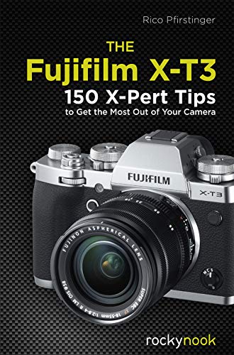 The Fujifilm X-T3: 150 X-Pert Tips to Get the Most Out of Your Camera