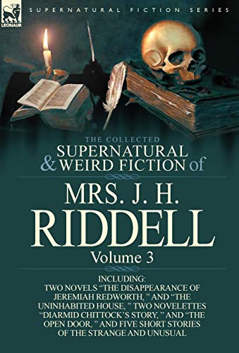 The Collected Supernatural and Weird Fiction of Mrs. J. H. Riddell: Volume 3-Including Two Novels "The Disappearance of Jeremiah Redworth, " and "The von Leonaur Ltd