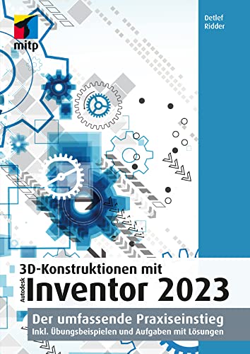 3D-Konstruktionen mit Autodesk Inventor 2023: Der umfassende Praxiseinstieg. Inkl. Übungsbeispielen und Aufgaben mit Lösungen (mitp Professional) von mitp Verlags GmbH & Co. KG