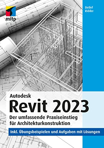Autodesk Revit 2023: Der umfassende Praxiseinstieg für Architekturkonstruktion. inkl. Übungsbeispielen und Aufgaben mit Lösungen (mitp Professional) von MITP Verlags GmbH