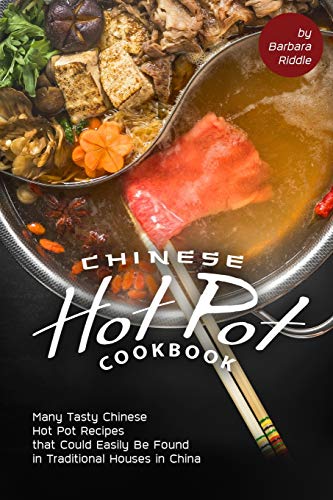 Chinese Hot Pot Cookbook: Many Tasty Chinese Hot Pot Recipes that Could Easily Be Found in Traditional Houses in China