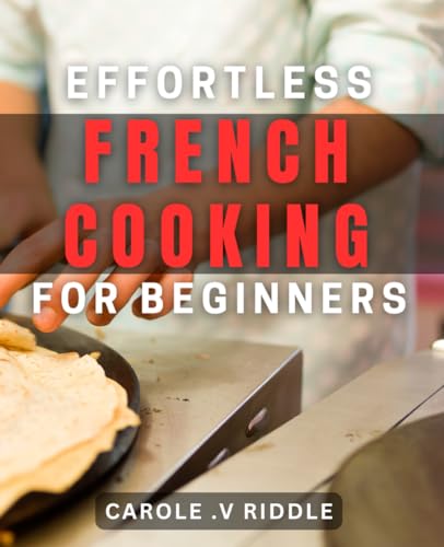 Effortless French Cooking for Beginners: Simple yet Delicious French dishes to Master for Aspiring Cooks. von Independently published
