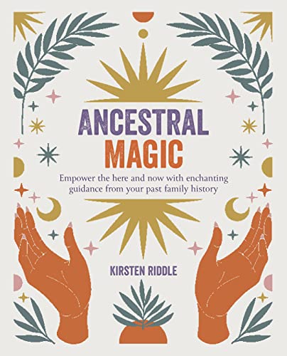 Ancestral Magic: Empower the Here and Now With Enchanting Guidance from Your Past Family History