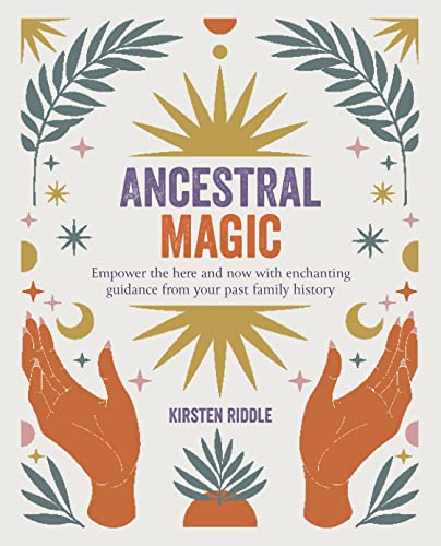 Ancestral Magic: Empower the Here and Now With Enchanting Guidance from Your Past Family History