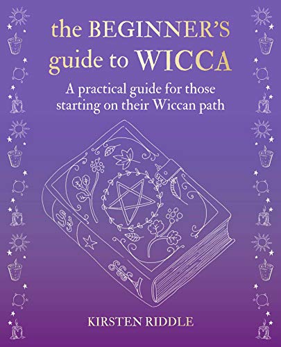 The Beginner's Guide to Wicca: A Practical Guide for Those Starting on Their Wiccan Path