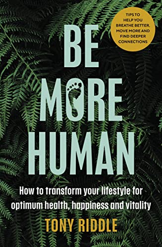 Be More Human: How to transform your lifestyle for optimum health, happiness and vitality