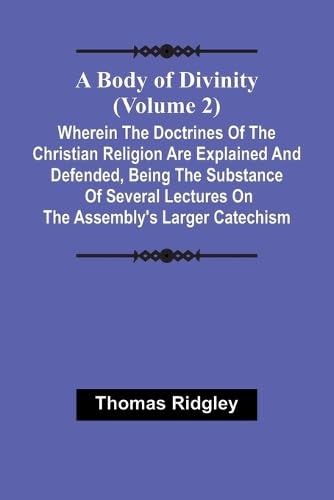 A Body Of Divinity (Volume 2); Wherein The Doctrines Of The Christian Religion Are Explained And Defended, Being The Substance Of Several Lectures On The Assembly'S Larger Catechism