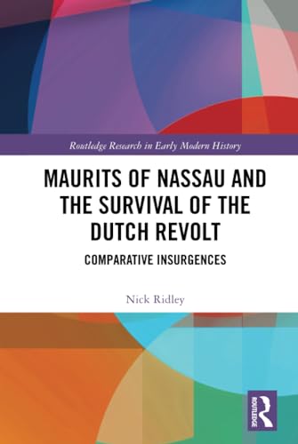Maurits of Nassau and the Survival of the Dutch Revolt: Comparative Insurgences (Routledge Research in Early Modern History)