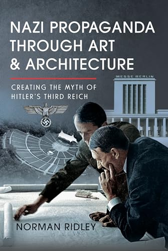 Nazi Propaganda Through Art and Architecture: Creating the Myth of Hitler’s Third Reich von Pen & Sword Books Ltd