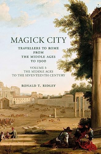 Magick City: Travellers to Rome from the Middle Ages to 1900: Travellers to Rome from the Middle Ages to 1900: The Middle Ages to the Seventeenth Century