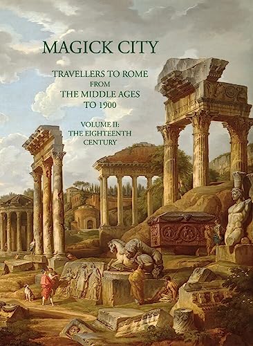 Magick City: Travellers to Rome from the Middle Ages to 1900: Travellers to Rome from the Middle Ages to 1900: the Eighteenth Century