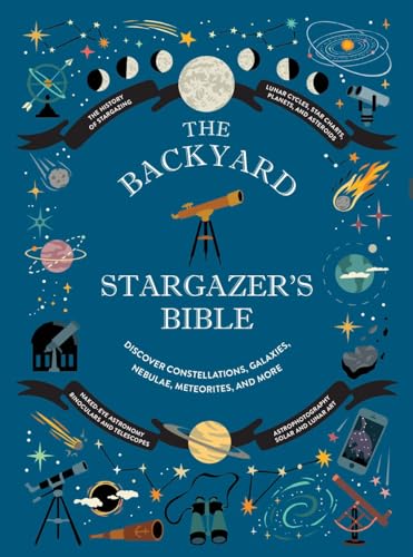 The Backyard Stargazer's Bible: Discover Constellations, Galaxies, Nebulae, Meteorites, and More The Backyard Stargazer's Bible: Discover Constellations, Galaxies, Nebulae, Meteorites, and More